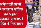 6 पिस्तौल, जिंदा राउंड के साथ 4 आरोपी गिरफ्तार - अवैध हथियारो के खिलाफ पुलिस की बड़ी कार्यवाही