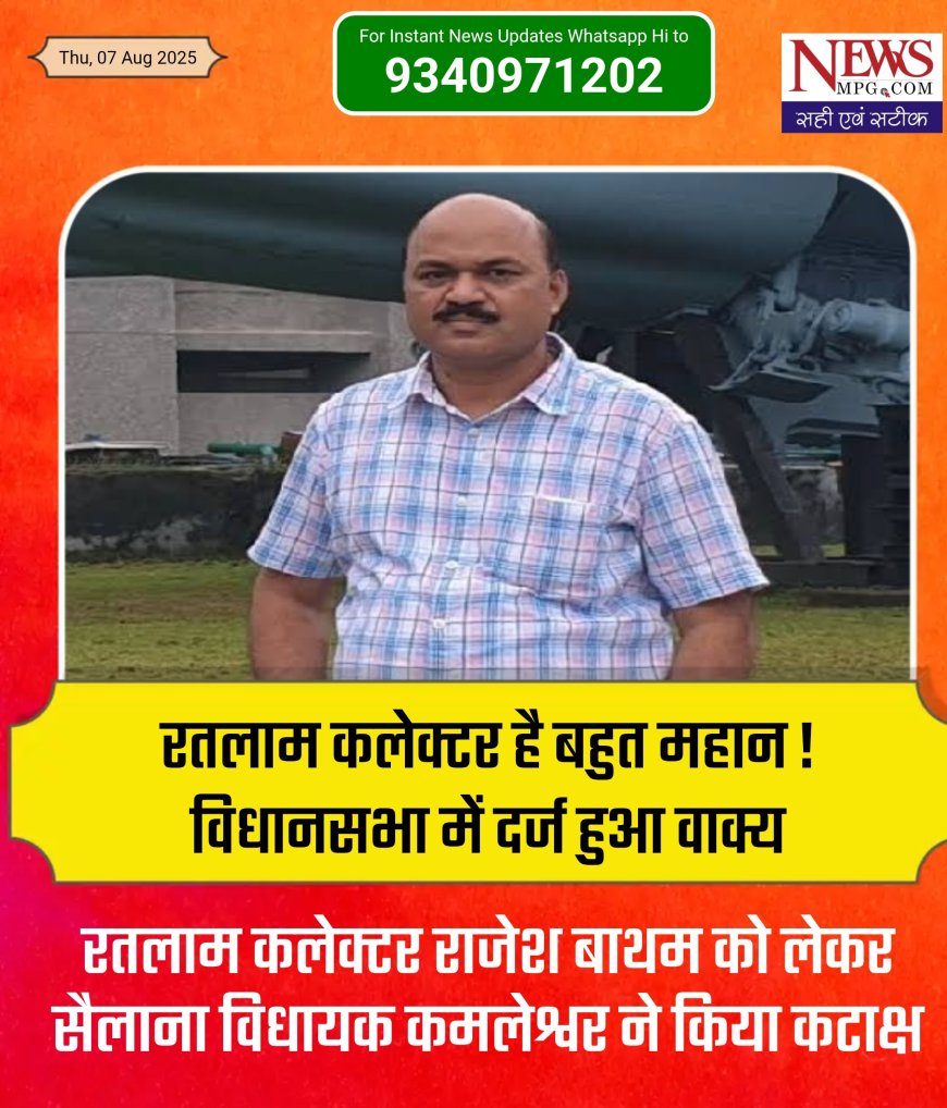 रतलाम के कलेक्टर बहुत महान है! विधानसभा में गुंजी आवाज, जानिए ऐसा किसने और क्यों कहा