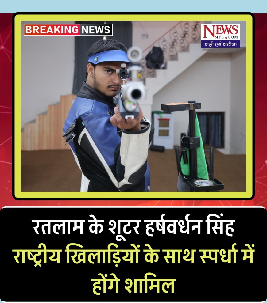रतलाम के शूटर हर्षवर्धन सिंह खेलेंगे ट्रायल्स,  शीर्ष राष्ट्रीय खिलाड़ियों के साथ स्पर्धा में हिस्सा लेंगे