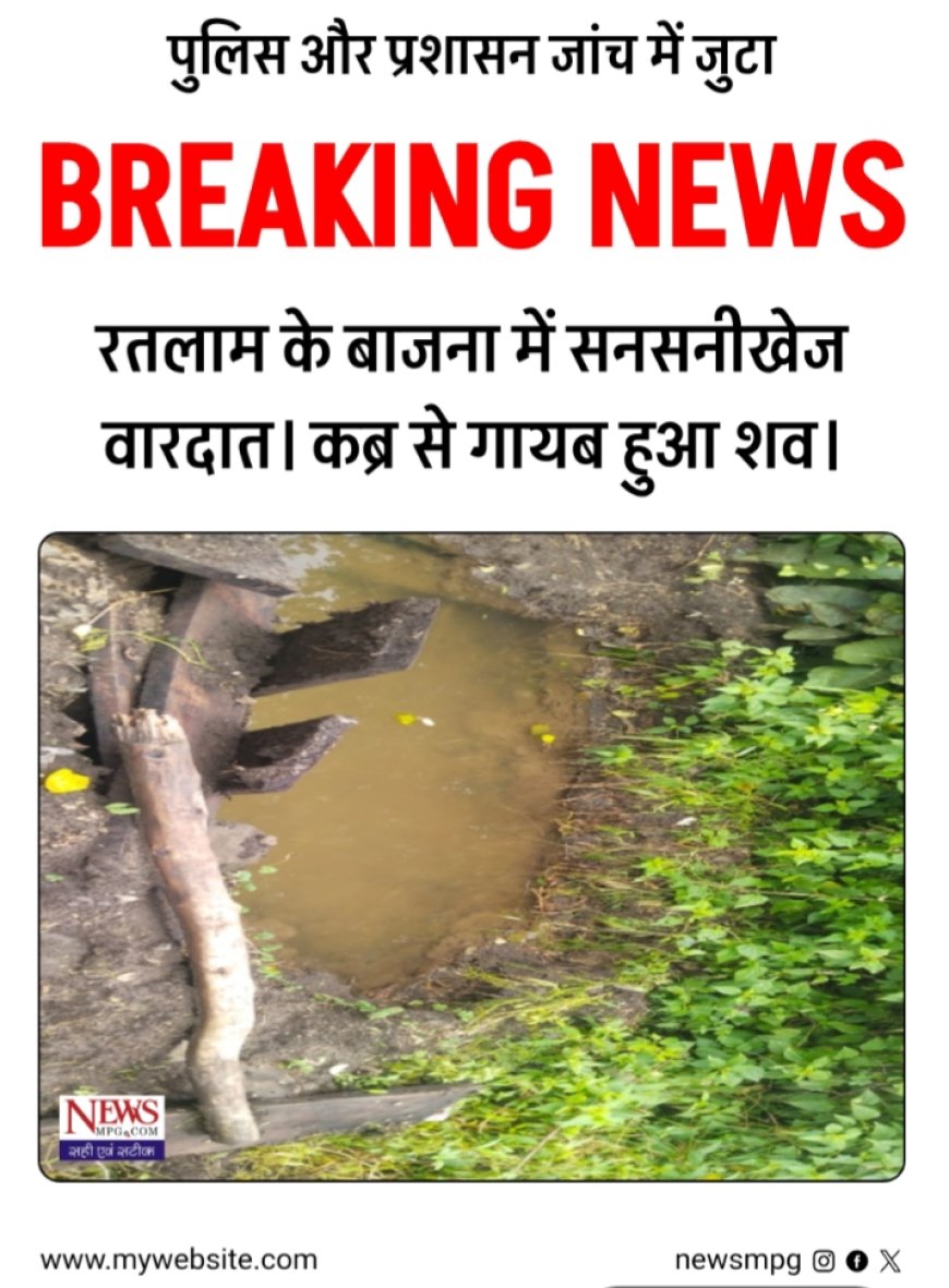 धार्मिक स्थल पर सनसनी: कब्र से गायब हुआ शव! रतलाम के बाजना में अजीब मामला, पुलिस प्रशासन जांच में जुटा!
