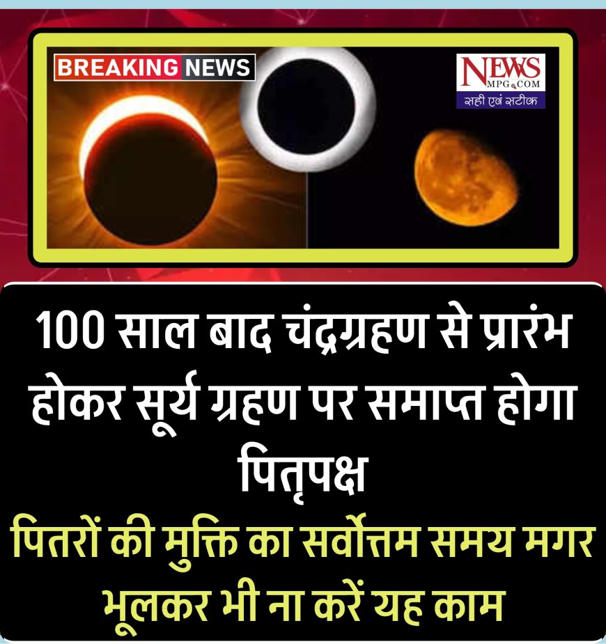 100 साल बाद बना दुर्लभ संयोग: चंद्र ग्रहण से शुरू और सूर्य ग्रहण पर समाप्त होगा पितृ पक्ष ! भूलकर भी न करें ये गलती। उपाय देंगे पितरों का आशीर्वाद!