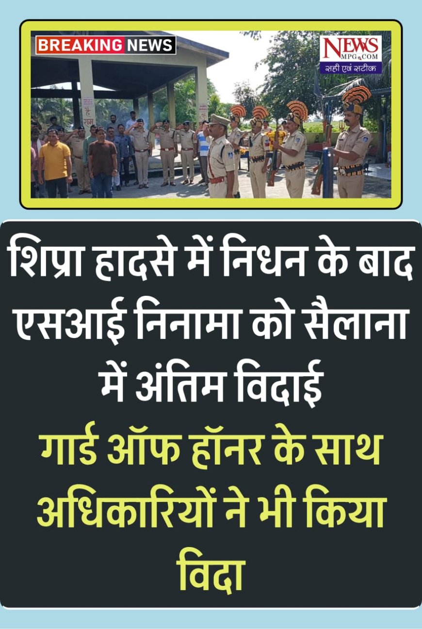 शिप्रा नदी हादसा:  एसआई मदनलाल निनामा का गॉर्ड आफ आनर के साथ हुआ अंतिम संस्कार,  शाम को कांस्टेबल आरती का शव भी मिला
