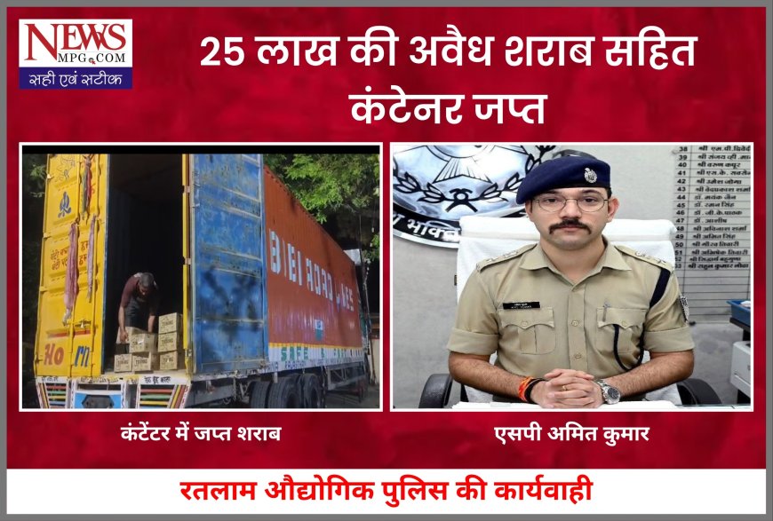 रतलाम में पुलिस की बड़ी कार्रवाई, 25 लाख की अवैध शराब के साथ कंटेनर जब्त,