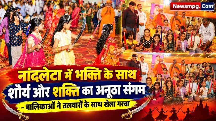 बालिकाओं ने तलवारों के साथ खेला गरबा , दुर्गा पूजन के साथ हुआ शस्त्र पूजन, नांदलेटा में भक्ति के साथ शौर्य और शक्ति का अनूठा संगम